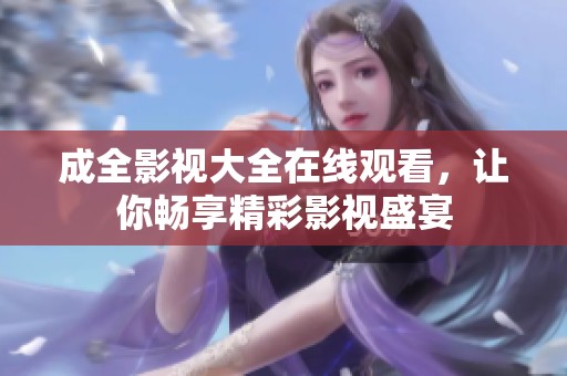 成全影视大全在线观看，让你畅享精彩影视盛宴