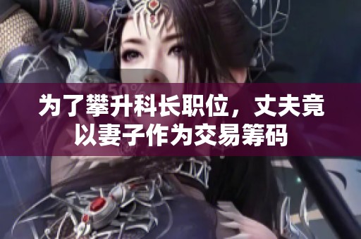 为了攀升科长职位，丈夫竟以妻子作为交易筹码