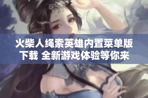 火柴人绳索英雄内置菜单版下载 全新游戏体验等你来挑战
