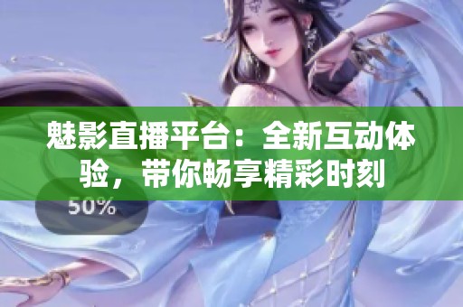 魅影直播平台：全新互动体验，带你畅享精彩时刻