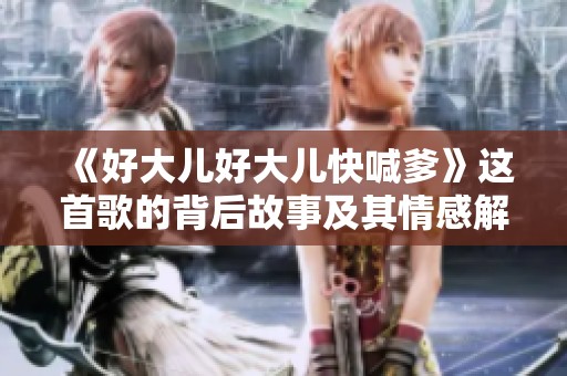 《好大儿好大儿快喊爹》这首歌的背后故事及其情感解读