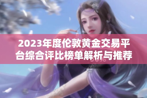 2023年度伦敦黄金交易平台综合评比榜单解析与推荐