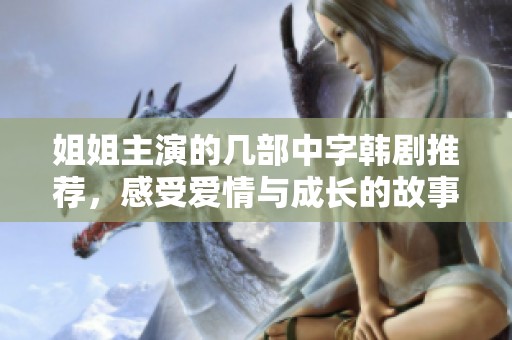 姐姐主演的几部中字韩剧推荐，感受爱情与成长的故事