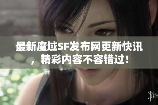 最新魔域SF发布网更新快讯，精彩内容不容错过！