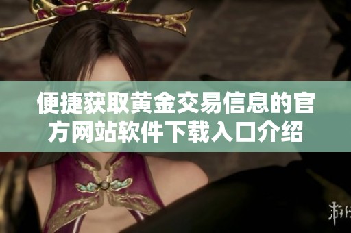 便捷获取黄金交易信息的官方网站软件下载入口介绍