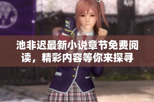 池非迟最新小说章节免费阅读，精彩内容等你来探寻