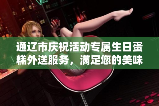 通辽市庆祝活动专属生日蛋糕外送服务，满足您的美味需求