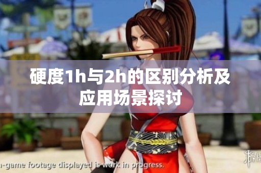 硬度1h与2h的区别分析及应用场景探讨