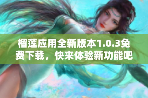 榴莲应用全新版本1.0.3免费下载，快来体验新功能吧！