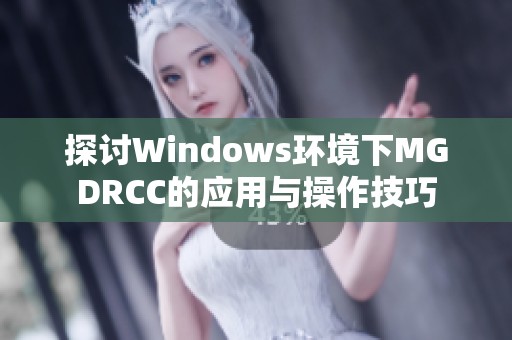 探讨Windows环境下MGDRCC的应用与操作技巧