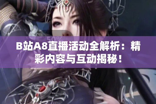 B站A8直播活动全解析：精彩内容与互动揭秘！