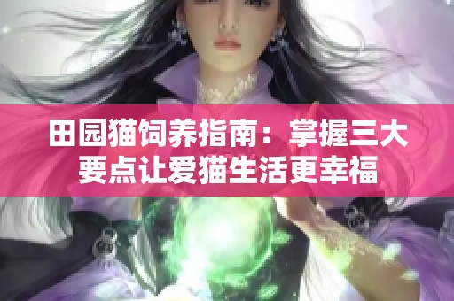 田园猫饲养指南：掌握三大要点让爱猫生活更幸福