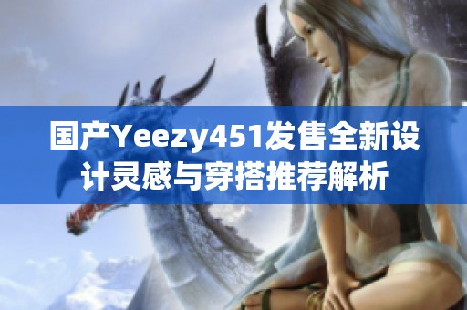 国产Yeezy451发售全新设计灵感与穿搭推荐解析
