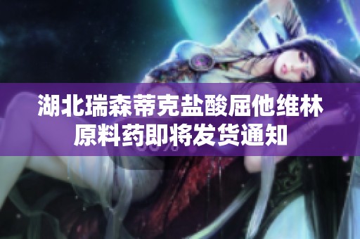 湖北瑞森蒂克盐酸屈他维林原料药即将发货通知