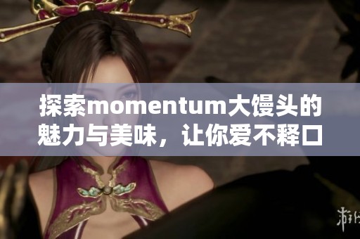 探索momentum大馒头的魅力与美味，让你爱不释口