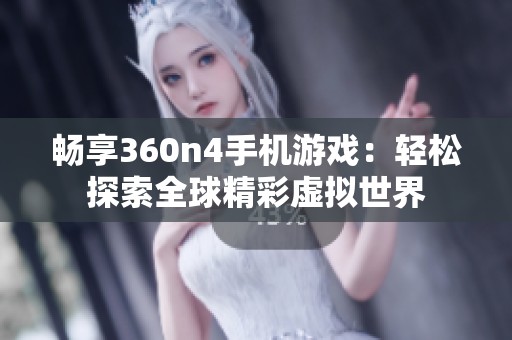 畅享360n4手机游戏：轻松探索全球精彩虚拟世界
