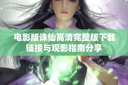 电影版诛仙高清完整版下载链接与观影指南分享