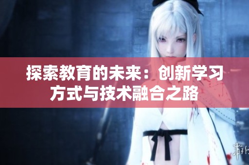 探索教育的未来：创新学习方式与技术融合之路