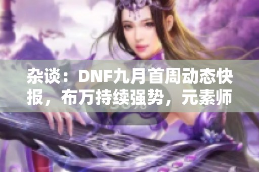杂谈：DNF九月首周动态快报，布万持续强势，元素师PK再创辉煌