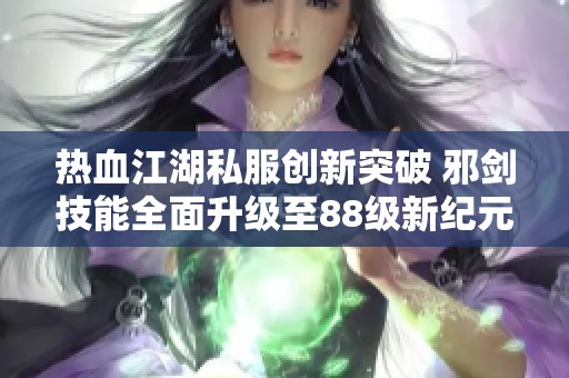 热血江湖私服创新突破 邪剑技能全面升级至88级新纪元