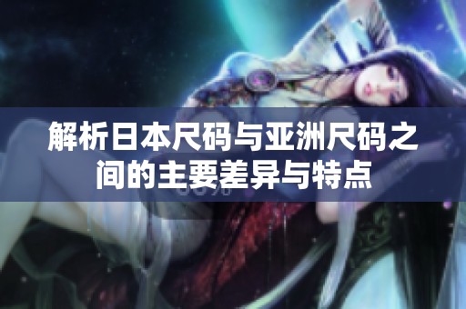解析日本尺码与亚洲尺码之间的主要差异与特点