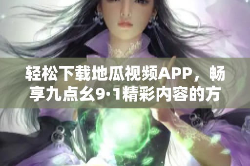 轻松下载地瓜视频APP，畅享九点幺9·1精彩内容的方法