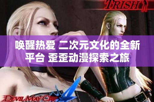 唤醒热爱 二次元文化的全新平台 歪歪动漫探索之旅
