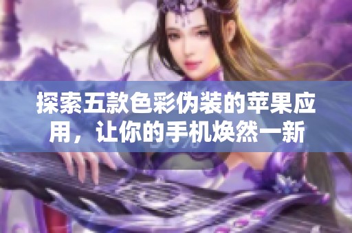 探索五款色彩伪装的苹果应用，让你的手机焕然一新