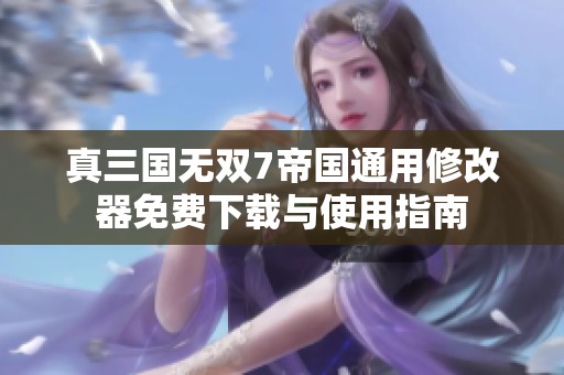 真三国无双7帝国通用修改器免费下载与使用指南