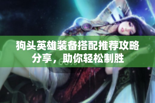 狗头英雄装备搭配推荐攻略分享，助你轻松制胜