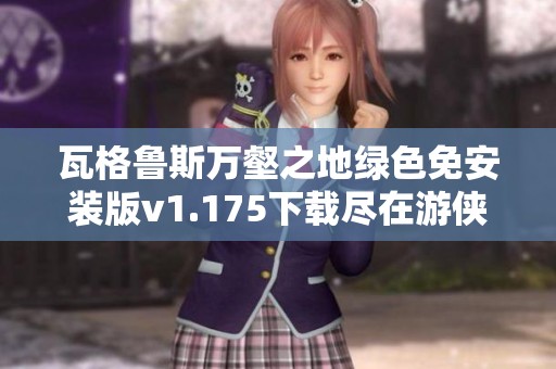 瓦格鲁斯万壑之地绿色免安装版v1.175下载尽在游侠网