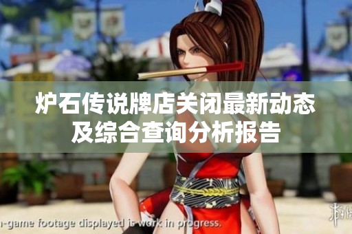 炉石传说牌店关闭最新动态及综合查询分析报告