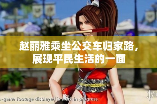 赵丽雅乘坐公交车归家路，展现平民生活的一面