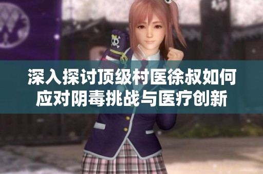 深入探讨顶级村医徐叔如何应对阴毒挑战与医疗创新