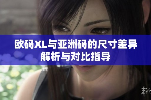 欧码XL与亚洲码的尺寸差异解析与对比指导