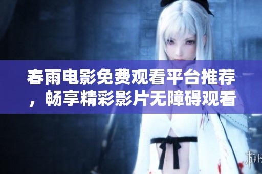 春雨电影免费观看平台推荐，畅享精彩影片无障碍观看