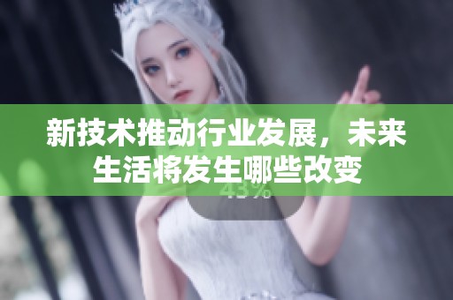 新技术推动行业发展，未来生活将发生哪些改变