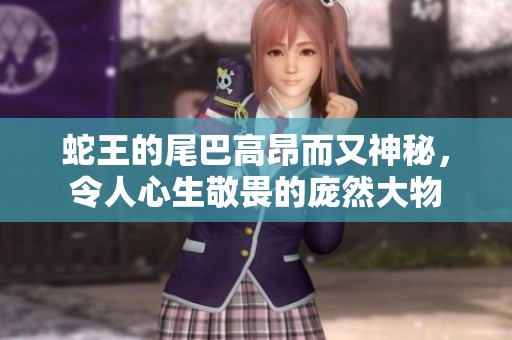 蛇王的尾巴高昂而又神秘，令人心生敬畏的庞然大物