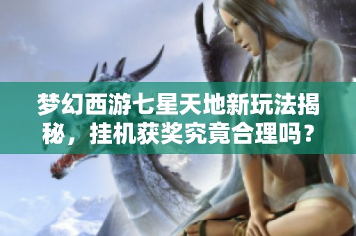梦幻西游七星天地新玩法揭秘，挂机获奖究竟合理吗？